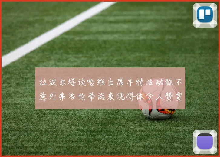 拉波尔塔谈哈维出席丰特活动称不意外弗洛伦蒂诺表现得体令人赞赏