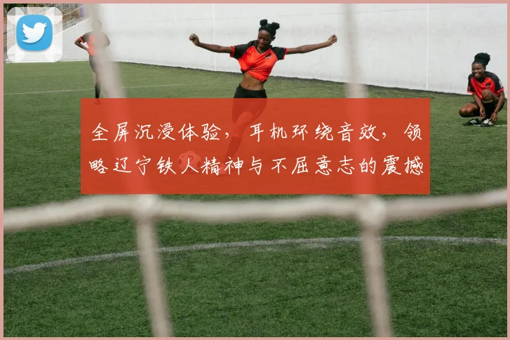 全屏沉浸体验，耳机环绕音效，领略辽宁铁人精神与不屈意志的震撼之旅