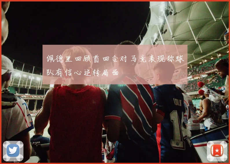 佩德里回顾首回合对马竞表现称球队有信心逆转局面