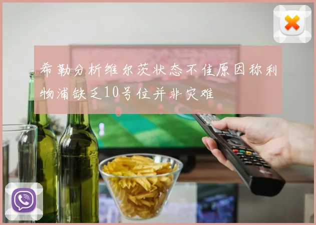 希勒分析维尔茨状态不佳原因称利物浦缺乏10号位并非灾难