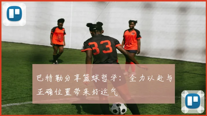 巴特勒分享篮球哲学：全力以赴与正确位置带来好运气