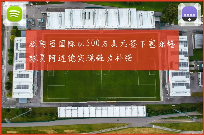迈阿密国际以500万美元签下塞尔塔球员阿连德实现强力补强