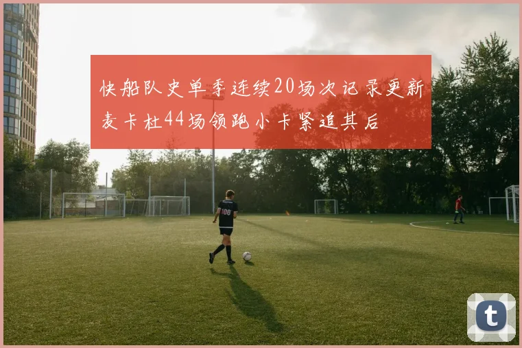 快船队史单季连续20场次记录更新麦卡杜44场领跑小卡紧追其后