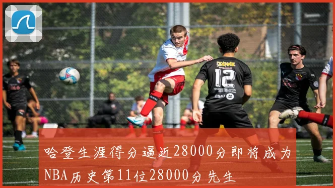哈登生涯得分逼近28000分即将成为NBA历史第11位28000分先生