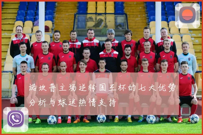 诺坎普主场逆转国王杯的七大优势分析与球迷热情支持