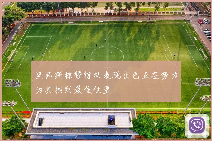 里弗斯称赞特纳表现出色正在努力为其找到最佳位置